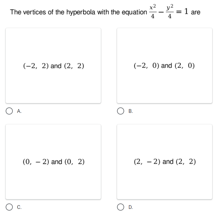 x2
The vertices of the hyperbola with the equation
= 1 are
4
4
(-2, 2) and (2, 2)
(-2, 0) and (2, 0)
O A.
О в.
(0, – 2) and (0, 2)
(2, – 2) and (2, 2)
C.
O D.
