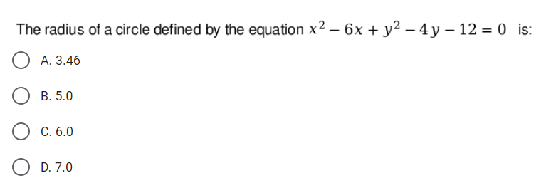 The radius of a circle defined by the equation x2 – 6x + y² – 4 y – 12 = 0 is:
A. 3.46
В. 5.0
C. 6.0
O D. 7.0
