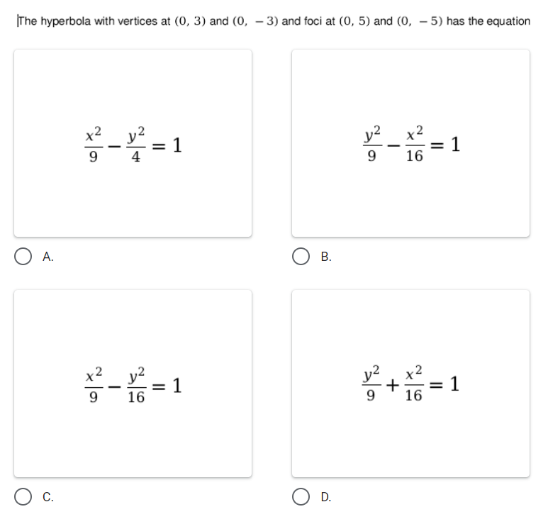 The hyperbola with vertices at (0, 3) and (0, – 3) and foci at (0, 5) and (0, – 5) has the equation
y2_ x2
= 1
4
9
9
16
A.
В.
y2
x2
= 1
16
x2
= 1
16
С.
O D.
