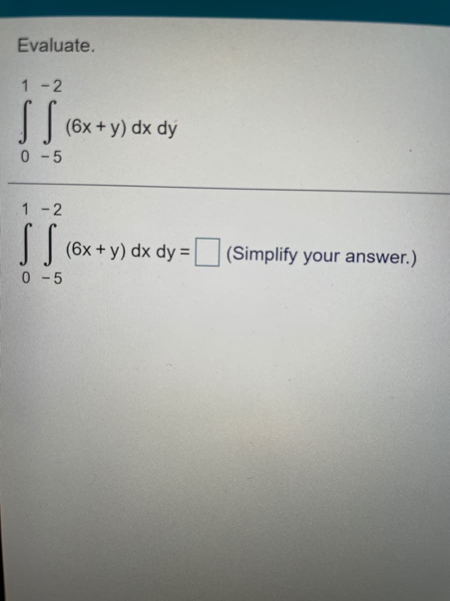 Evaluate.
1 -2
(6x + y) dx dý
0-5
1 -2
(6x +y) dx dy = (Simplify your answer.)
%3D
0-5
