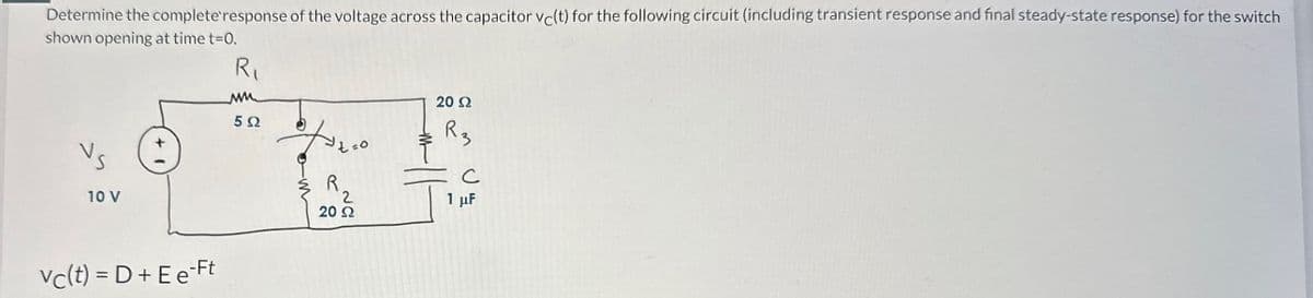 Determine the complete response of the voltage across the capacitor vc(t) for the following circuit (including transient response and final steady-state response) for the switch
shown opening at time t=0.
10 V
vc(t) = D + Ee Ft
R₁
w
5Ω
t√₂00
R
20 Ω
20 22
R3
с
1 μF