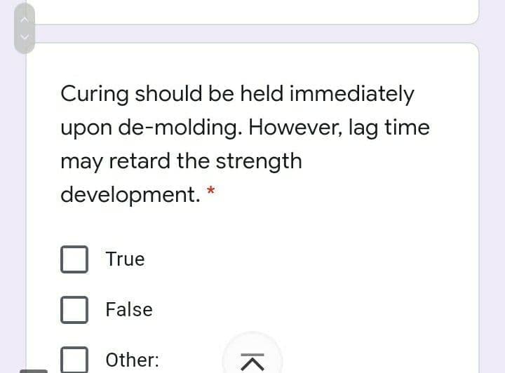 Curing should be held immediately
upon de-molding. However, lag time
may retard the strength
development.
True
False
Other:
K
