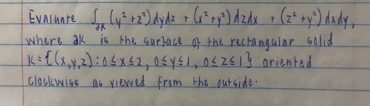 Evaluate
Ne,
where ak is the Gurkace O the rectangular 60lid
Kミtスッ2 05y51,0<251 oriented
):03x42,
clockwige
ab viewed from the outside.
