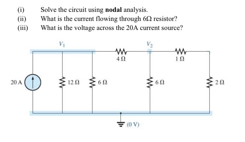 (i)
(ii)
(iii)
20 A
Solve the circuit using nodal analysis.
What is the current flowing through 62 resistor?
What is the voltage across the 20A current source?
V₁
V₂
www
120
www
6Ω
www
4Ω
=(OV)
(0
6Ω
1Ω
www
202