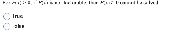 For P(x) > 0, if P(x) is not factorable, then P(x) > 0 cannot be solved.
True
False