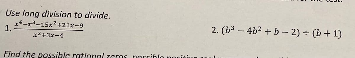 Use long division to divide.
x-x³-15x² +21x-9
1.
x²+3x-4
Find the possible rational zeros possible positivo
2. (b³-4b² + b − 2) = (b + 1)