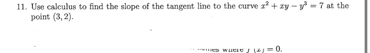 11. Use calculus to find the slope of the tangent line to the curve r? + xy - y³ = 7 at the
point (3, 2).
es w HEre it) = U.
