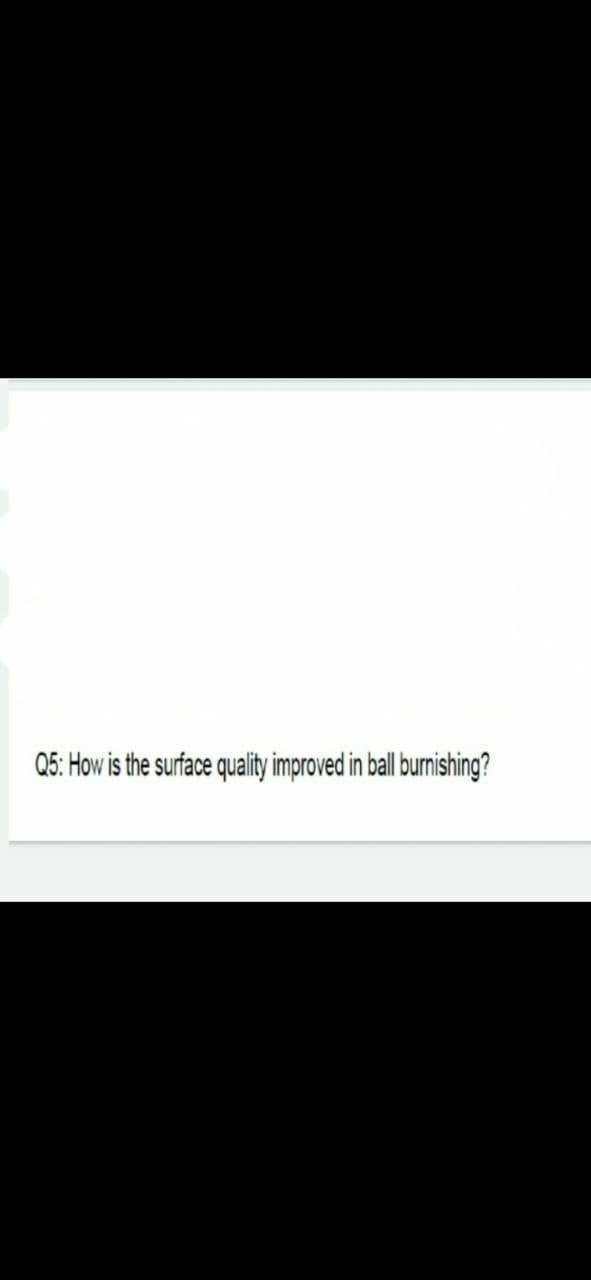 Q5: How is the surface quality improved in ball burnishing?
