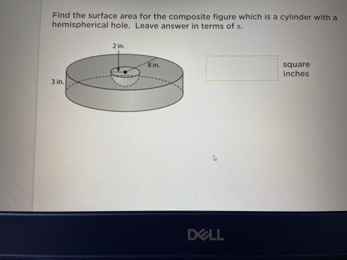 Find the surface area for the composite figure which is a cylinder with a
hemispherical hole. Leave answer in terms of n.
2 in.
8 in.
square
inches
3 in.
DELL
