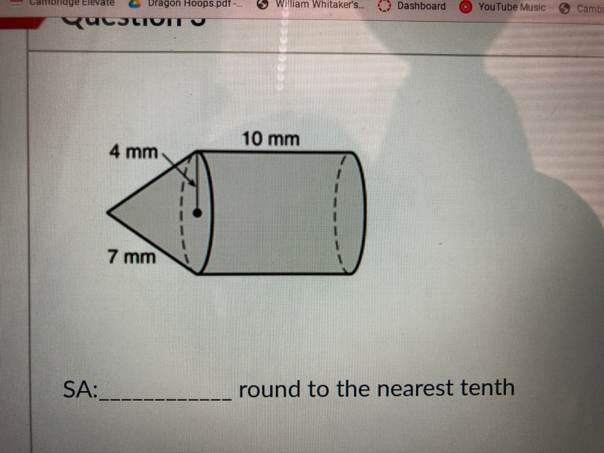 William Whitaker's. Dashboard
O YouTube Music
Cambr
Cambridge Elevate
Dragon Hoops.pdf-.
10 mm
4 mm
7 mm
SA:
round to the nearest tenth
