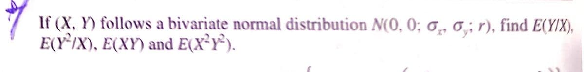 If (X, Y) follows a bivariate normal distribution N(0, 0; 0, 0,; r), find E(Y/X),
E(Y*IX), E(XY) and E(X²Y®).
