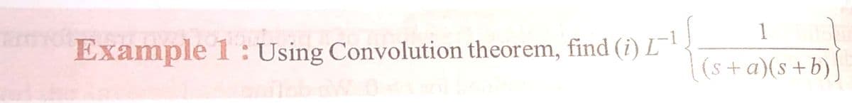 1
Example 1: Using Convolution theorem, find (i) L
(s+a)(s+b)]
