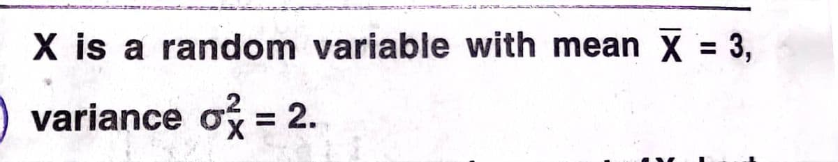 X is a random variable with mean X = 3,
variance o = 2.
