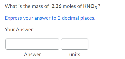 What is the mass of 2.36 moles of KNO3 ?
Express your answer to 2 decimal places.
Your Answer:
Answer
units
