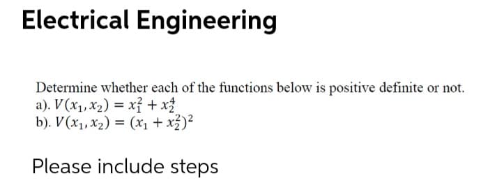 Electrical Engineering
Determine whether each of the functions below is positive definite or not.
a). V (x1, x2) = xỉ + x3
b). V (x1, x2) = (x1 + x3)?
Please include steps
