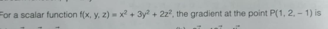 For a scalar function f(x, y, z) = x² + 3y2 + 2z2, the gradient at the point P(1, 2, - 1) is
