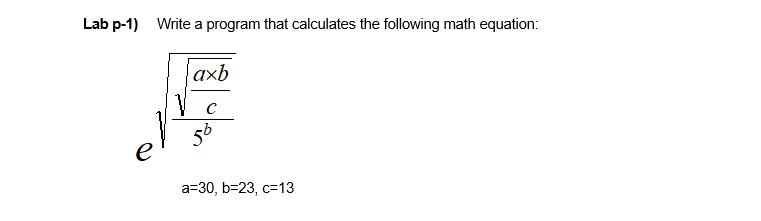 Lab p-1) Write a program that calculates the following math equation:
axb
e
a=30, b=23, c=13
