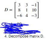 3 -1
8 1
|-6 4 -3
D =
10
4. Decompose matrix D.
