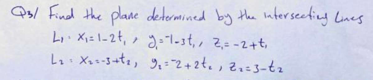 Qs/ Find the plane determined by the interseeting Lines
Li. Xi=l-2t, , g=1-3t,, 2,= -2+t,
L X-3+tz, 9.-2+2t.,2ュニ=3-t2
