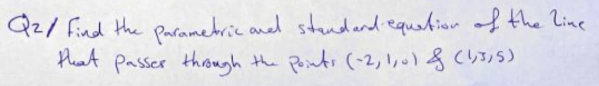 Qz/ Find the Paranetric aned standand.equatior of the line
Hhat passer through
Points (-2,1,0) &(3,5)
