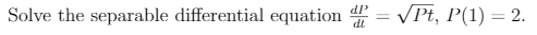 Solve the separable differential equation = VPt, P(1) = 2.
di
