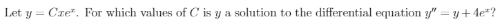 Let y = Cre". For which values of C is y a solution to the differential equation y" = y+4e#?
