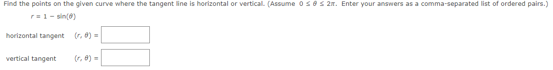 Find the points on the given curve where the tangent line is horizontal or vertical. (Assume 0 < 0 < 2n. Enter your answers as a comma-separated list of ordered pairs.)
r= 1- sin(0)
horizontal tangent
(r, 8) =
vertical tangent
(r, 8) =
