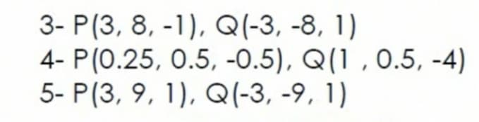 3- P(3, 8, -1), Q(-3, -8, 1)
4- P(0.25, 0.5, -0.5), Q(1 , 0.5, -4)
5- P(3, 9, 1), Q(-3, -9, 1)
