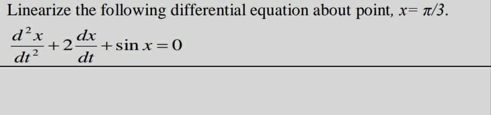 Linearize the following differential equation about point, x=
d? x
+2
12 dx + sin x=0
|
dt?
dt
