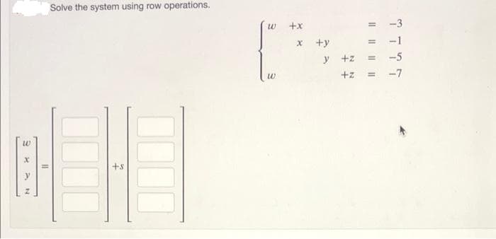 Solve the system using row operations.
+x
+y
-1
%3D
+z
-5
+z
-7
%3D
+s

