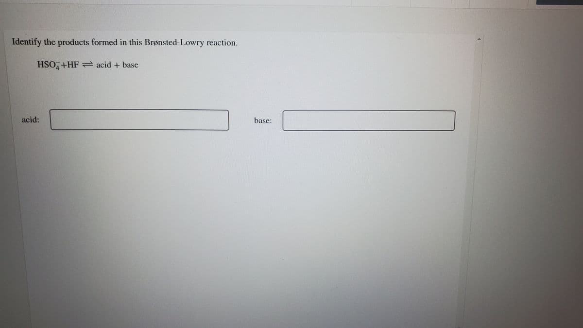 Identify the products formed in this Brønsted-Lowry reaction.
HSO,+HF = acid + base
acid:
base:
