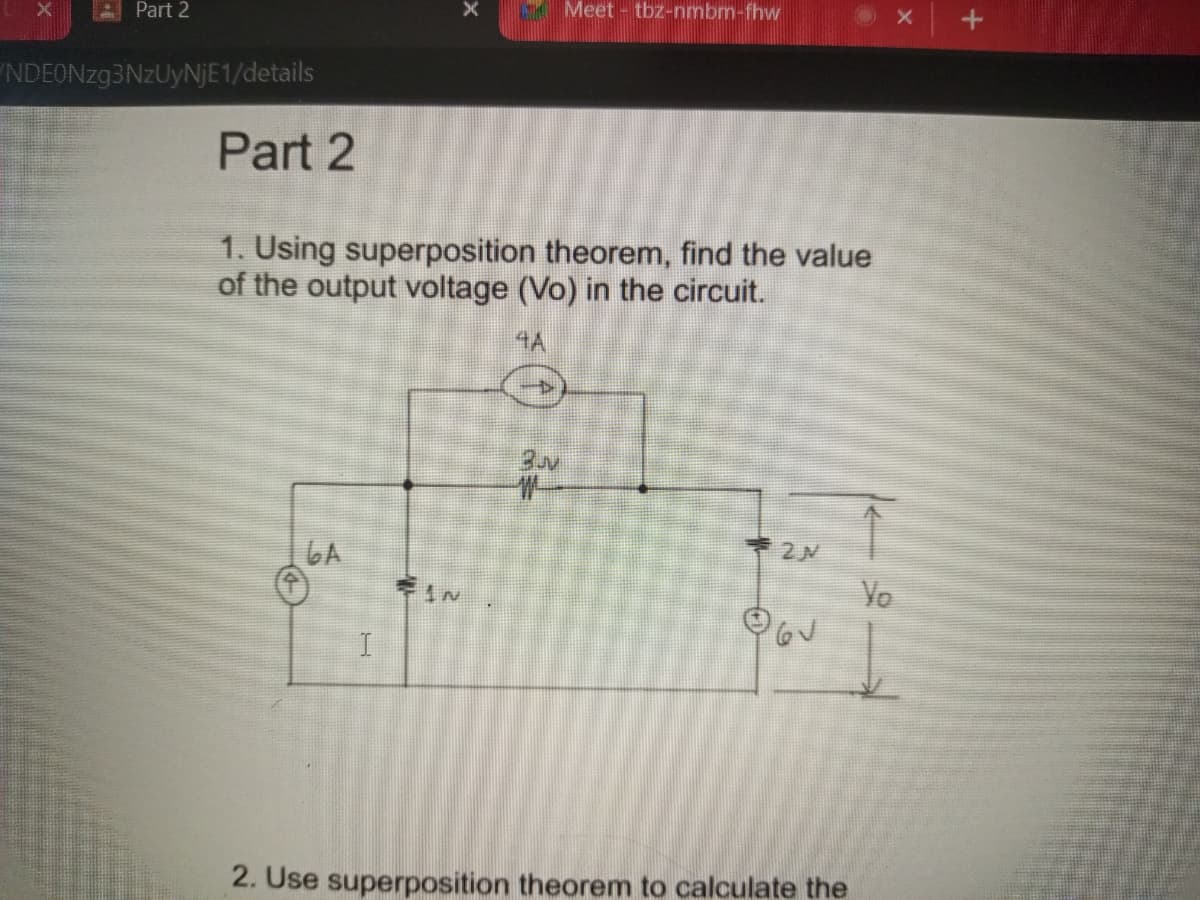 Meet - tbz-nmbm-fhw
Part 2
"NDEONzg3NzUyNJE1/details
Part 2
1. Using superposition theorem, find the value
of the output voltage (Vo) in the circuit.
4A
6A
Yo
2. Use superposition theorem to calculate the
