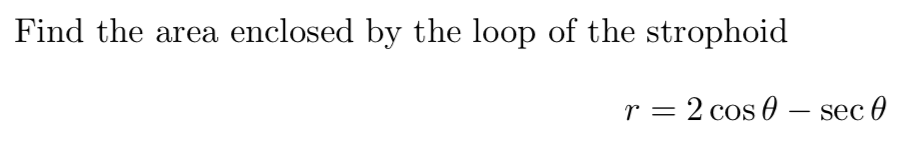 Find the area enclosed by the loop of the strophoid
r = 2 cos 0 – sec 0
|
