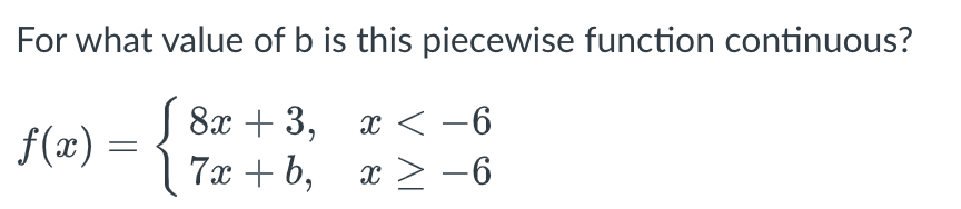 For what value of b is this piecewise function continuous?
f(x) = {
√ 8x +3, x < −6
7x+b,
x > −6