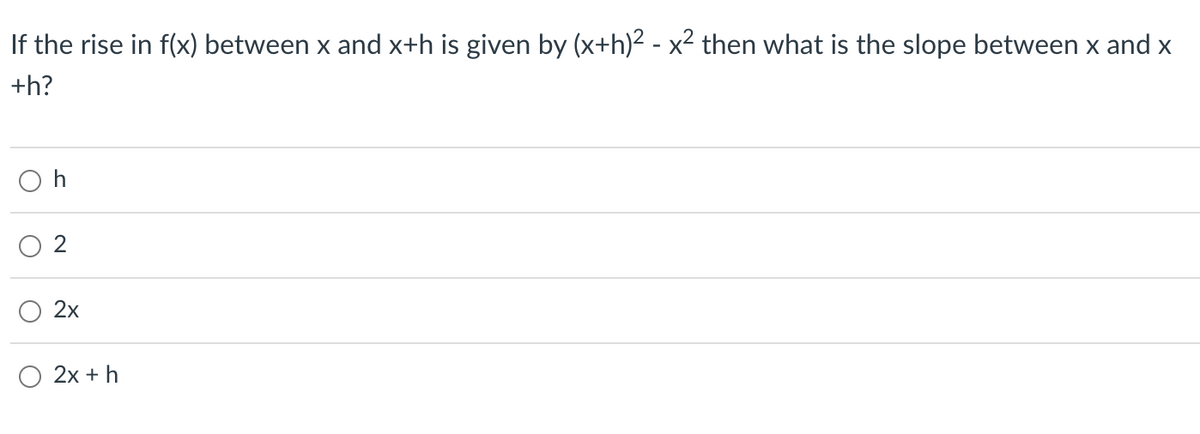 If the rise in f(x) between x and x+h is given by (x+h)² - x² then what is the slope between x and x
+h?
2
2x
2x + h