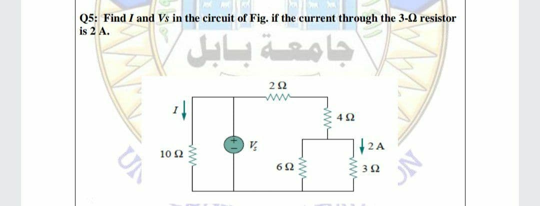 Q5: Find I and Vs in the circuit of Fig. if the current through the 3-Q resistor
is 2 A.
ww
V,
10 Ω
6Ω
NO
ww-
ww-
UN
