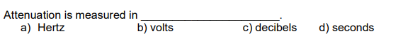 Attenuation is measured in
a) Hertz
b) volts
c) decibels
d) seconds
