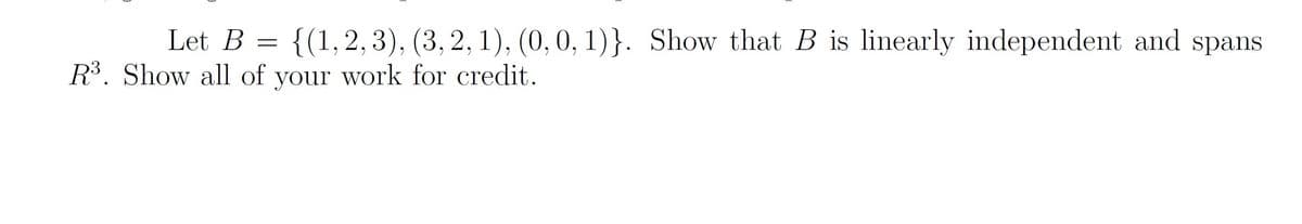 Let B =
{(1,2, 3), (3, 2, 1), (0,0, 1)}. Show that B is linearly independent and spans
R³. Show all of your work for credit.
