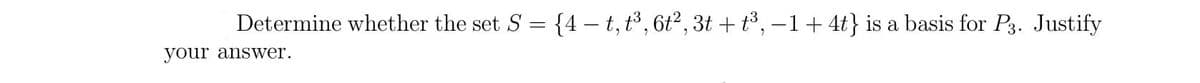 Determine whether the set S = {4 – t, t³, 6t², 3t + t³, –1+4t} is a basis for P3. Justify
your answer.
