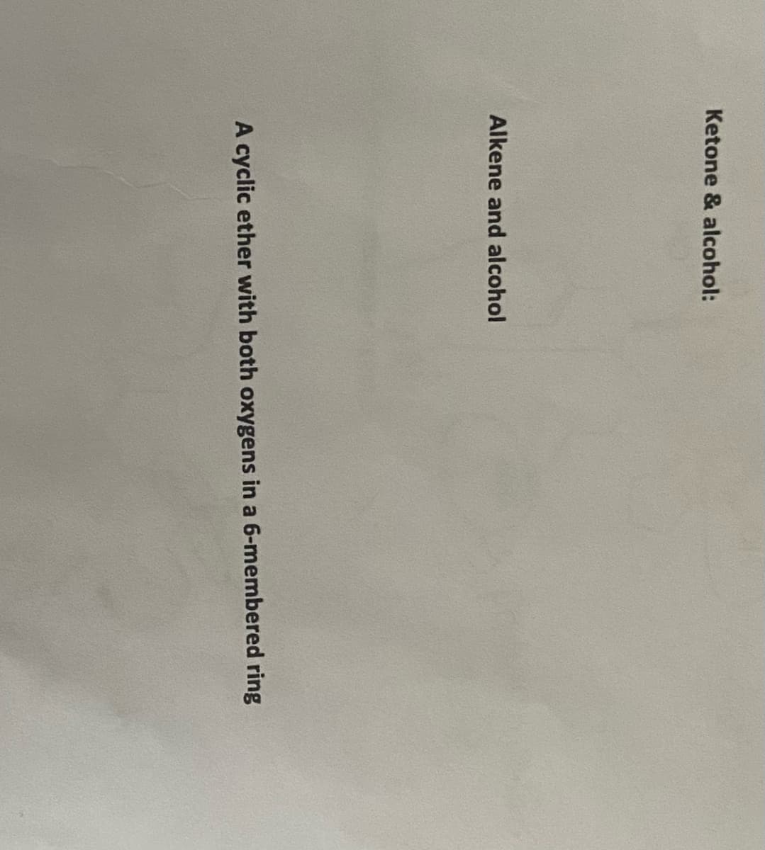 Ketone & alcohol:
Alkene and alcohol
A cyclic ether with both oxygens in a 6-membered ring
