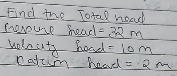 Find the Total nead
repine head=32 m.
holauty hoad = 1om
D atum
%3D
%3D
head= 2m
