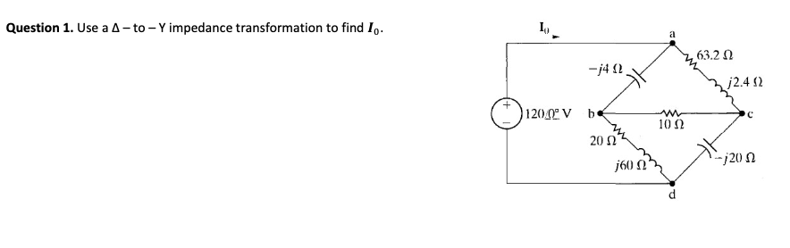 Question 1. Use a A- to - Y impedance transformation to find I,.
a
63.2 N
-j4 (2
j2.4 12
1200 V be
10 2
20 N
j60 N'
-j20 n
