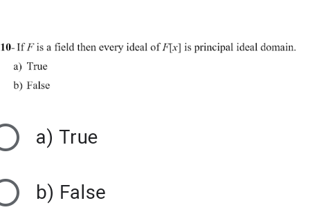 10- If F is a field then every ideal of FTx] is principal ideal domain.
a) True
b) False
O a) True
O b) False
