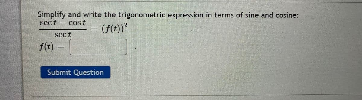 Simplify and write the trigonometric expression in terms of sine and cosine:
sec t
Cos t
=(f(t))?
2.
sec t
f(t) =
Submit Question
