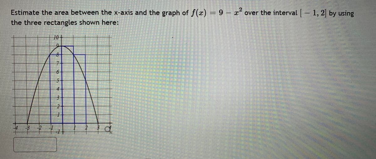 Estimate the area between the x-axis and the graph of f(x) = 9 – x“ over the interval - 1, 2 by using
the three rectangles shown here:
10+
6.
-3
to
