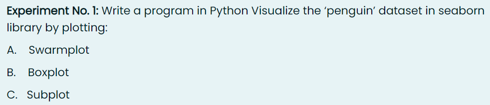 Experiment No. 1: Write a program in Python Visualize the 'penguin' dataset in seaborn
library by plotting:
A. Swarmplot
B. Boxplot
C. Subplot