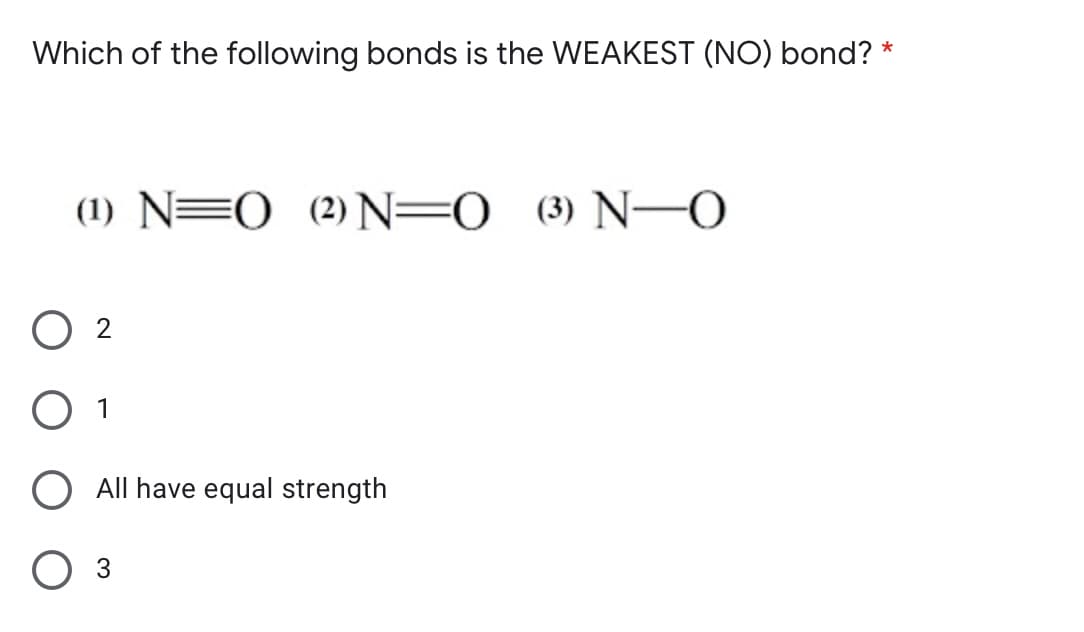 Which of the following bonds is the WEAKEST (NO) bond? *
(1) N=0 (2) N=0 (3) N-0
O 2
1
All have equal strength
