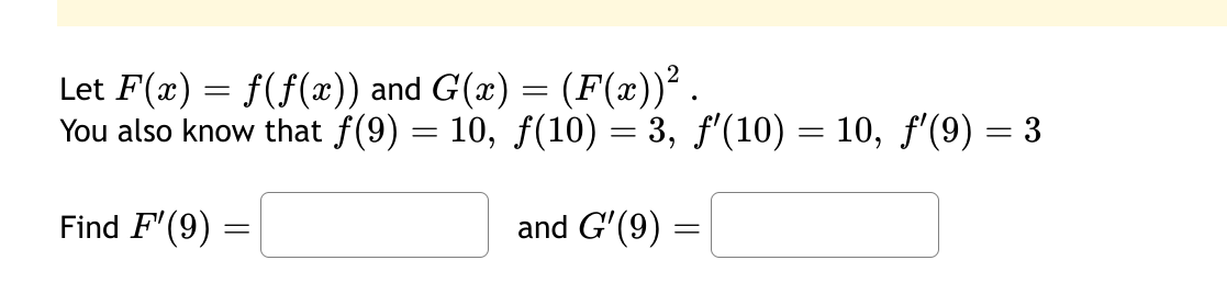 Let F(x) = f(f(x)) and G(x) =
=
(F(x))² .
You also know that f(9) = 10, ƒ(10) = 3, ƒ'(10) = 10, ƒ'′(9) = 3
and G'(9)
Find F'(9)
=