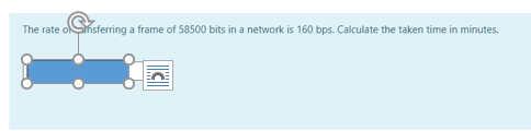 The rate onsferring a frame of 58500 bits in a network is 160 bps. Calculate the taken time in minutes.
