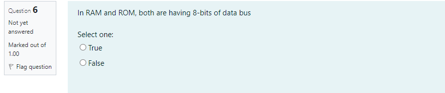 Question 6
In RAM and ROM, both are having 8-bits of data bus
Not yet
answered
Select one:
Marked out of
O True
1.00
O False
P Flag question
